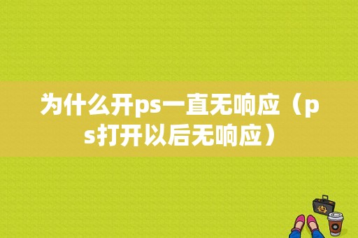 为什么开ps一直无响应（ps打开以后无响应）