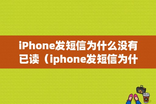 iPhone发短信为什么没有已读（iphone发短信为什么没有已读功能）