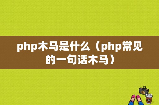 php木马是什么（php常见的一句话木马）