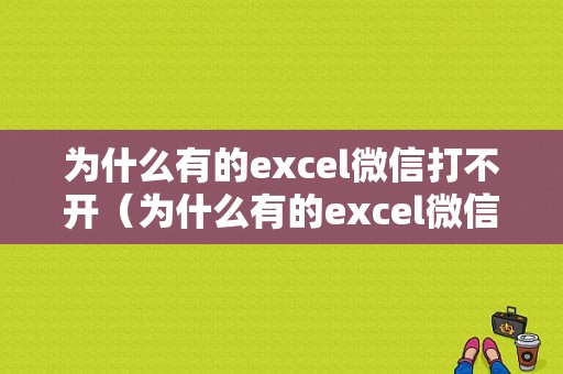 为什么有的excel微信打不开（为什么有的excel微信打不开了）