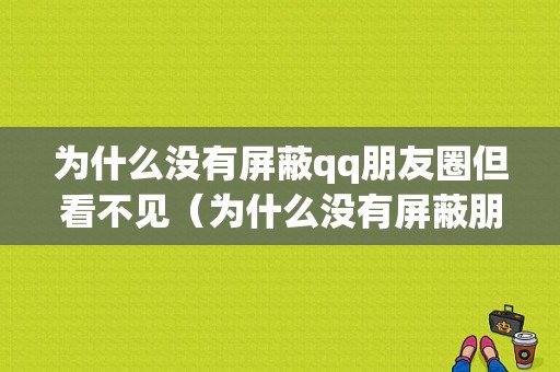 为什么没有屏蔽qq朋友圈但看不见（为什么没有屏蔽朋友圈但看不见了）