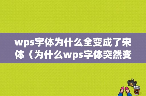 wps字体为什么全变成了宋体（为什么wps字体突然变灰 不是黑色的）