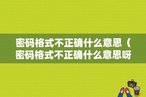 密码格式不正确什么意思（密码格式不正确什么意思呀）