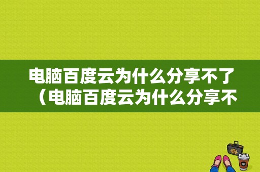 电脑百度云为什么分享不了（电脑百度云为什么分享不了照片）