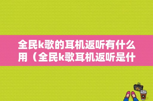 全民k歌的耳机返听有什么用（全民k歌耳机返听是什么意思）