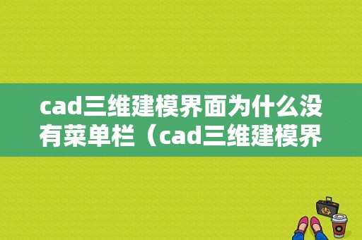 cad三维建模界面为什么没有菜单栏（cad三维建模界面为什么没有菜单栏显示）