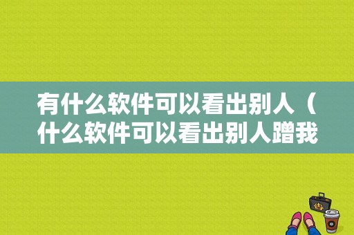 有什么软件可以看出别人（什么软件可以看出别人蹭我家网）