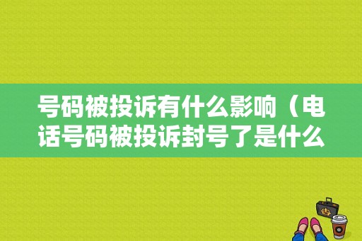 号码被投诉有什么影响（电话号码被投诉封号了是什么原因）