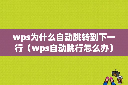 wps为什么自动跳转到下一行（wps自动跳行怎么办）