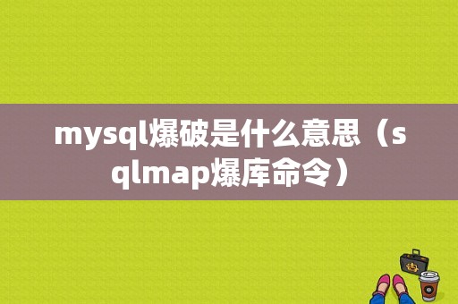 mysql爆破是什么意思（sqlmap爆库命令）