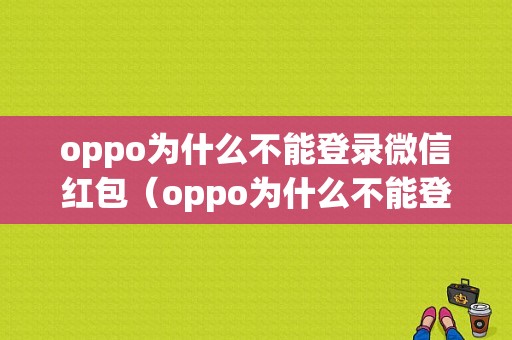 oppo为什么不能登录微信红包（oppo为什么不能登录微信红包了）