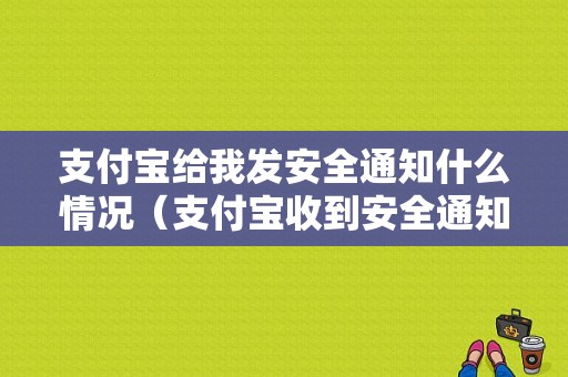 支付宝给我发安全通知什么情况（支付宝收到安全通知多久后能解除）