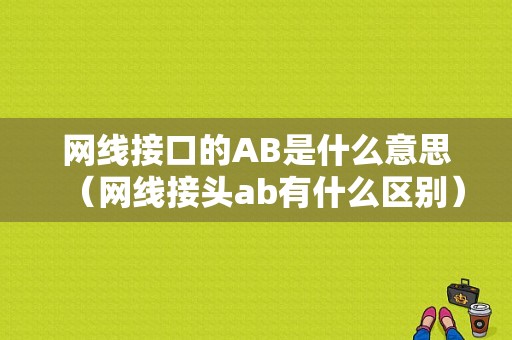 网线接口的AB是什么意思（网线接头ab有什么区别）