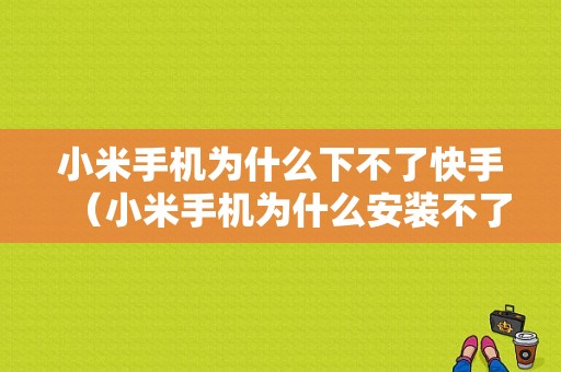 小米手机为什么下不了快手（小米手机为什么安装不了快手极速版）