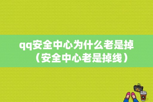 qq安全中心为什么老是掉（安全中心老是掉线）