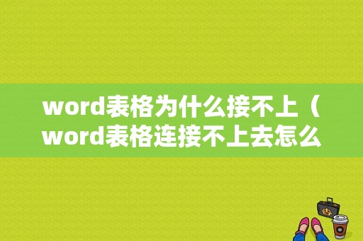 word表格为什么接不上（word表格连接不上去怎么办）