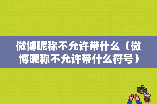 微博昵称不允许带什么（微博昵称不允许带什么符号）