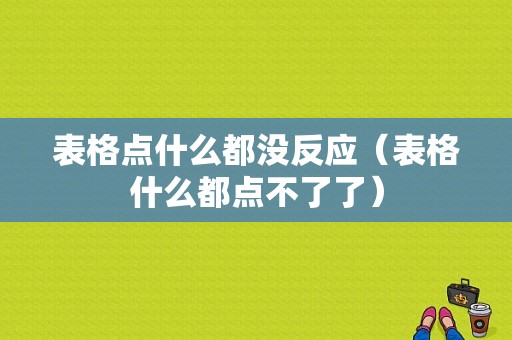 表格点什么都没反应（表格什么都点不了了）