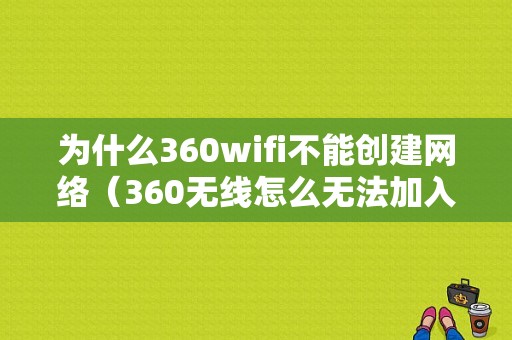 为什么360wifi不能创建网络（360无线怎么无法加入网络）