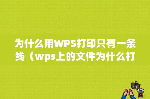 为什么用WPS打印只有一条线（wps上的文件为什么打印的时候只有一条字）