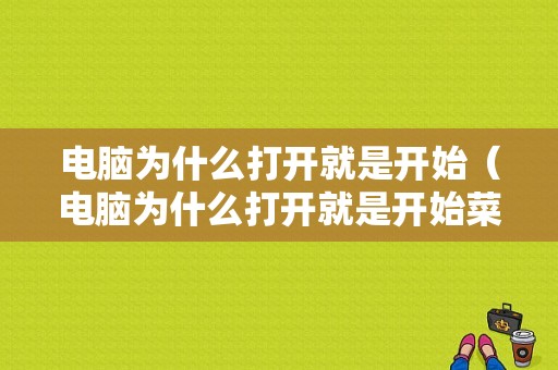 电脑为什么打开就是开始（电脑为什么打开就是开始菜单）