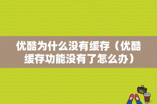 优酷为什么没有缓存（优酷缓存功能没有了怎么办）