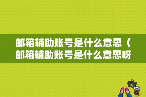 邮箱辅助账号是什么意思（邮箱辅助账号是什么意思呀）