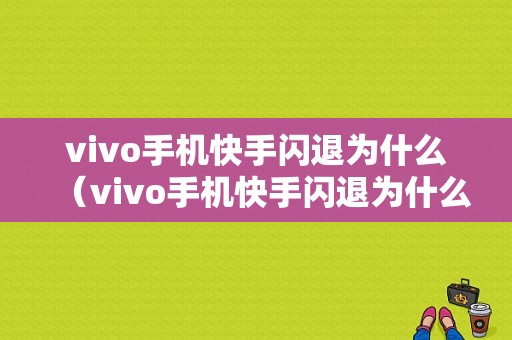 vivo手机快手闪退为什么（vivo手机快手闪退为什么打不开）