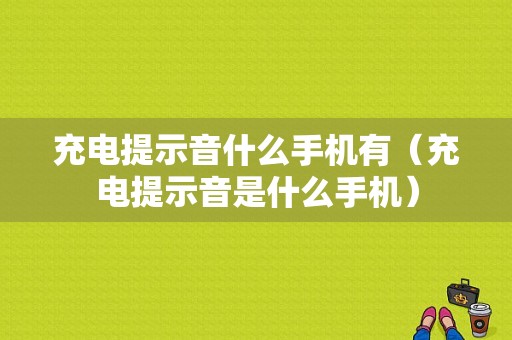 充电提示音什么手机有（充电提示音是什么手机）