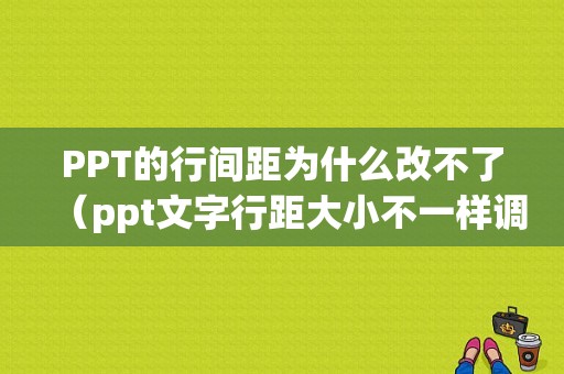 PPT的行间距为什么改不了（ppt文字行距大小不一样调整不了）