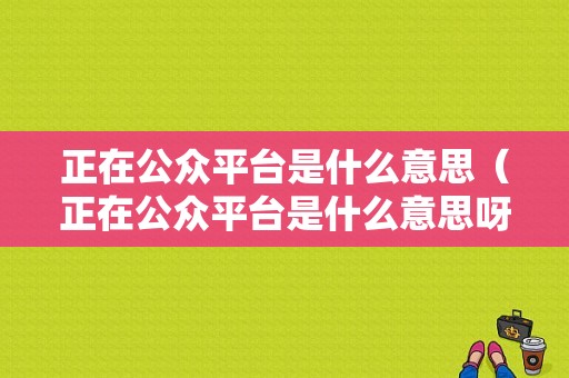 正在公众平台是什么意思（正在公众平台是什么意思呀）