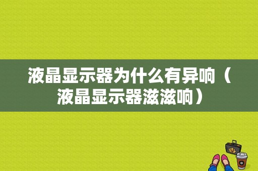 液晶显示器为什么有异响（液晶显示器滋滋响）