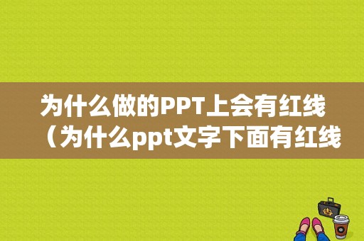 为什么做的PPT上会有红线（为什么ppt文字下面有红线）