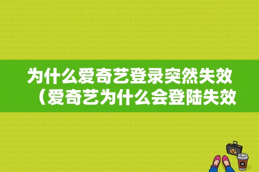 为什么爱奇艺登录突然失效（爱奇艺为什么会登陆失效）