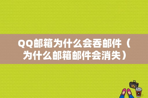 QQ邮箱为什么会吞邮件（为什么邮箱邮件会消失）