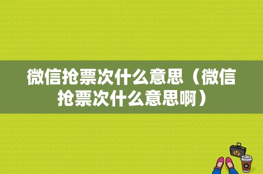 微信抢票次什么意思（微信抢票次什么意思啊）