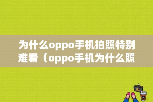 为什么oppo手机拍照特别难看（oppo手机为什么照相不清楚）