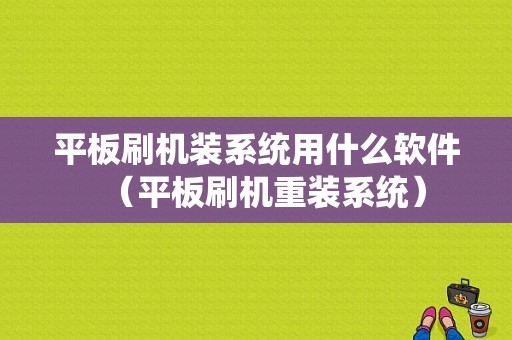 平板刷机装系统用什么软件（平板刷机重装系统）