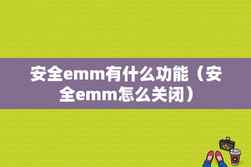 安全emm有什么功能（安全emm怎么关闭）