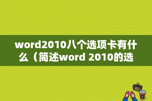 word2010八个选项卡有什么（简述word 2010的选项卡及主要功能）