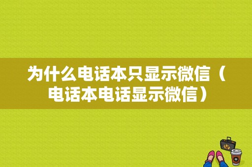 为什么电话本只显示微信（电话本电话显示微信）