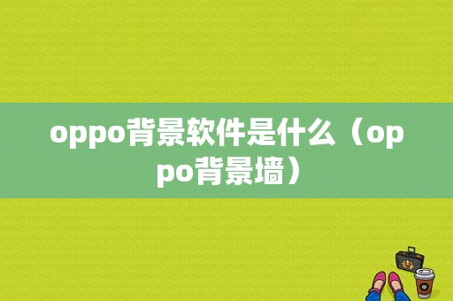 oppo背景软件是什么（oppo背景墙）