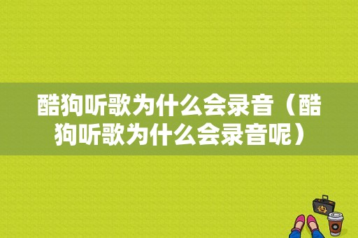 酷狗听歌为什么会录音（酷狗听歌为什么会录音呢）