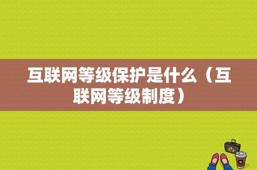 互联网等级保护是什么（互联网等级制度）