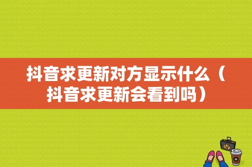 抖音求更新对方显示什么（抖音求更新会看到吗）