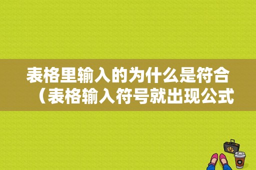 表格里输入的为什么是符合（表格输入符号就出现公式是什么原因）