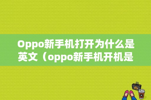 Oppo新手机打开为什么是英文（oppo新手机开机是韩文）