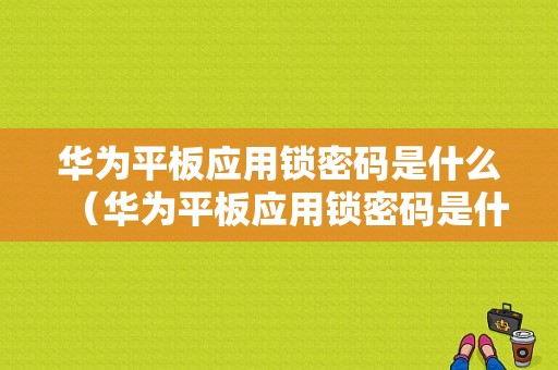 华为平板应用锁密码是什么（华为平板应用锁密码是什么意思）