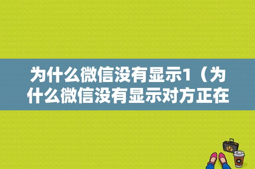 为什么微信没有显示1（为什么微信没有显示对方正在输入）