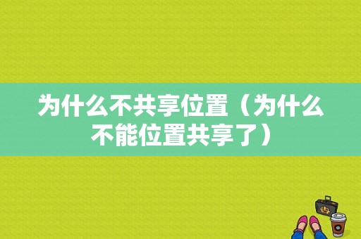 为什么不共享位置（为什么不能位置共享了）